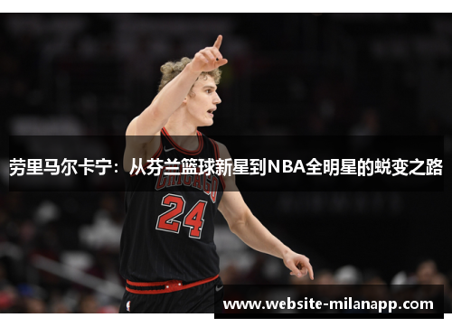 劳里马尔卡宁:从芬兰篮球新星到NBA全明星的蜕变之路